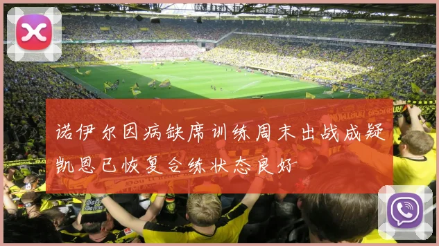诺伊尔因病缺席训练周末出战成疑凯恩已恢复合练状态良好