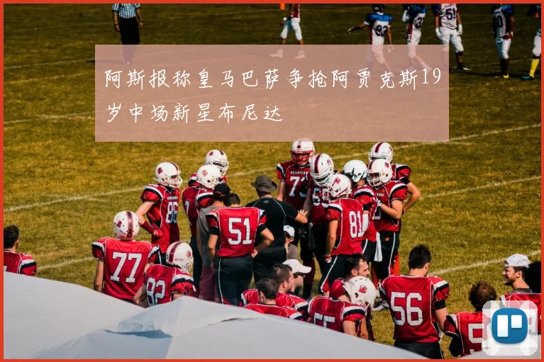 阿斯报称皇马巴萨争抢阿贾克斯19岁中场新星布尼达