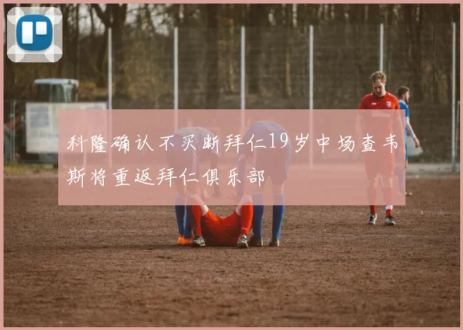 科隆确认不买断拜仁19岁中场查韦斯将重返拜仁俱乐部