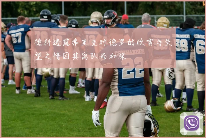 德科透露弗里克对德罗的欣赏与失望之情因其离队而加深